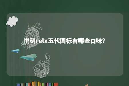 悦刻relx五代国标有哪些口味？ 
